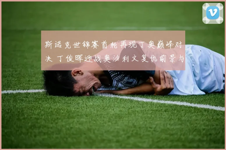 斯诺克世锦赛首轮再现丁奥巅峰对决 丁俊晖迎战奥沙利文复仇前景与胜负手全方位深度解读