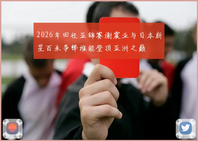 2026年田径亚锦赛谢震业与日本新星百米争锋谁能登顶亚洲之巅