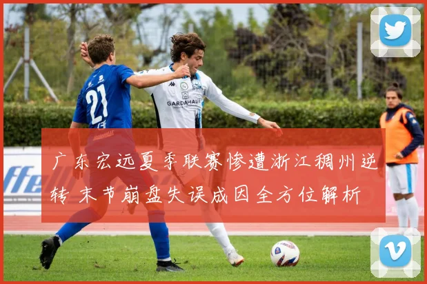 广东宏远夏季联赛惨遭浙江稠州逆转 末节崩盘失误成因全方位解析
