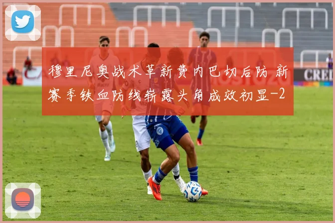 穆里尼奥战术革新费内巴切后防 新赛季铁血防线崭露头角成效初显