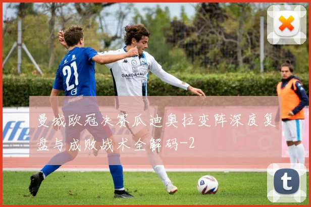 曼城欧冠决赛瓜迪奥拉变阵深度复盘与成败战术全解码