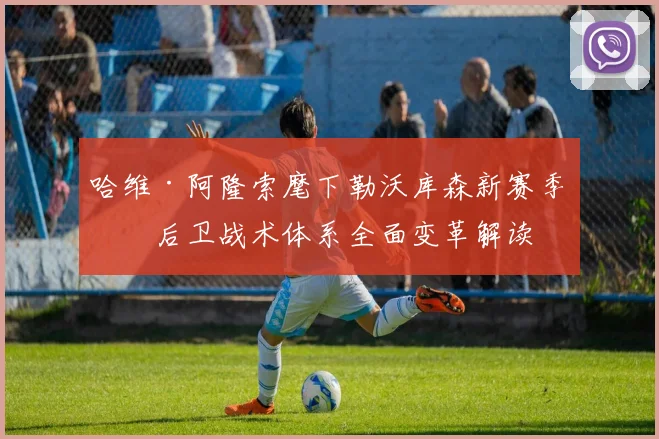 哈维·阿隆索麾下勒沃库森新赛季三后卫战术体系全面变革解读